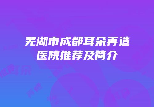 芜湖市成都耳朵再造医院推荐及简介