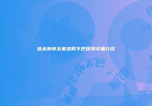 佳木斯市五家垫假下巴医院详细介绍
