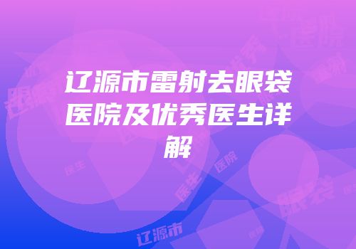 辽源市雷射去眼袋医院及优秀医生详解