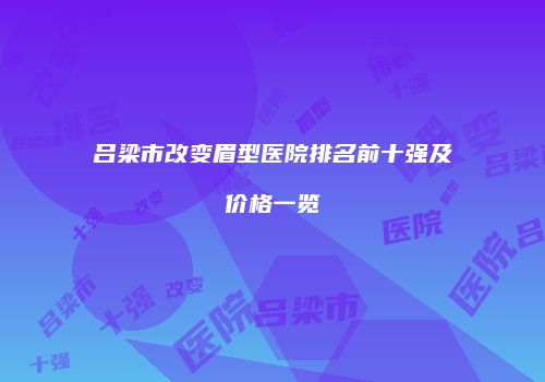 吕梁市改变眉型医院排名前十强及价格一览