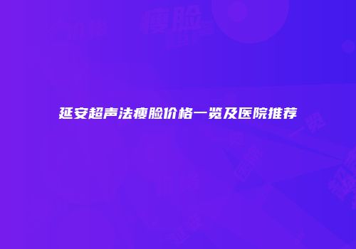 延安超声法瘦脸价格一览及医院推荐