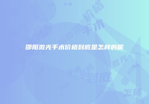 邵阳激光手术价格到底是怎样的呢