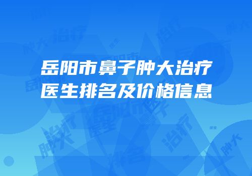 岳阳市鼻子肿大治疗医生排名及价格信息