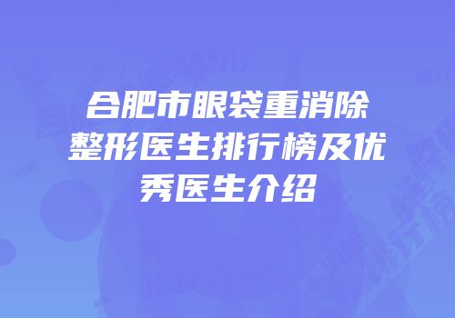 合肥市眼袋重消除整形医生排行榜及优秀医生介绍