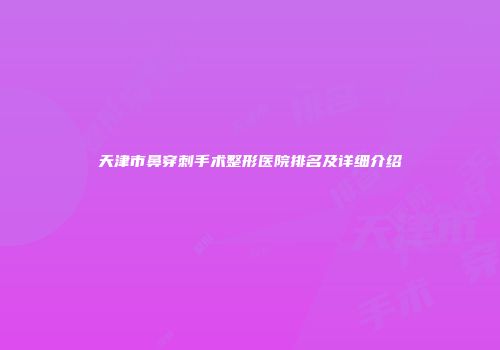 天津市鼻穿刺手术整形医院排名及详细介绍