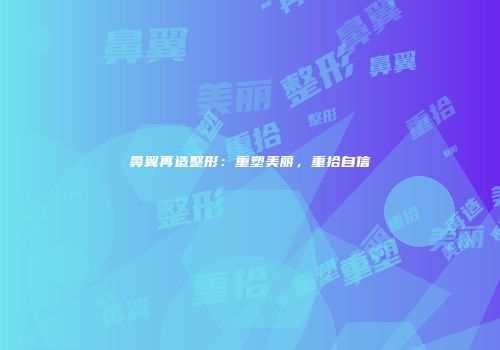 鼻翼再造整形：重塑美丽，重拾自信