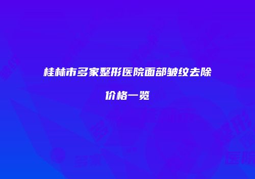 桂林市多家整形医院面部皱纹去除价格一览
