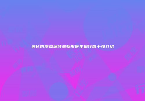 通化市侧鼻翼倾斜整形医生排行前十强介绍