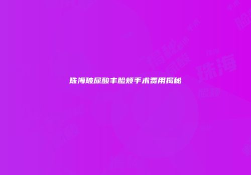 珠海玻尿酸丰脸颊手术费用揭秘