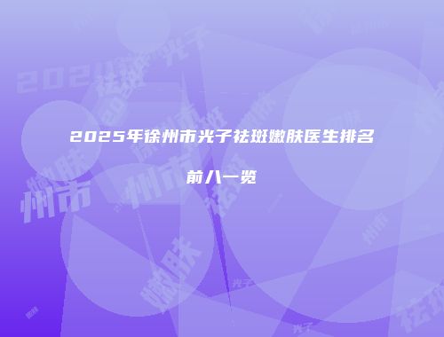 2025年徐州市光子祛斑嫩肤医生排名前八一览