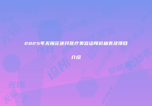 2025年无锡花还开医疗美容诊所价格表及项目介绍