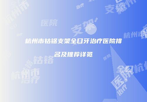 杭州市钴铬支架全口牙治疗医院排名及推荐详览
