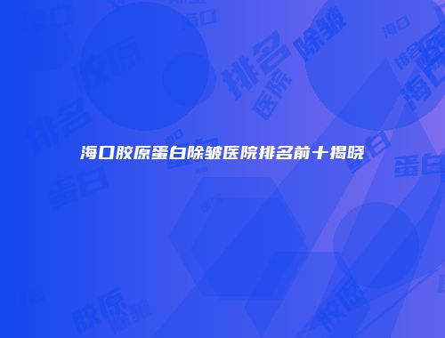 海口胶原蛋白除皱医院排名前十揭晓