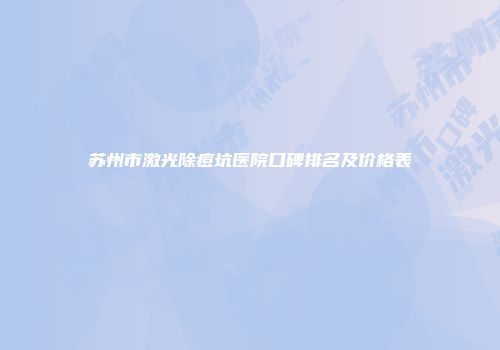 苏州市激光除痘坑医院口碑排名及价格表