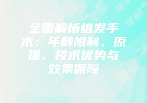 全面解析植发手术：年龄限制、原理、技术优势与效果保障