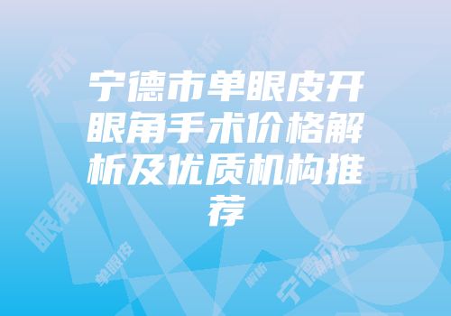 宁德市单眼皮开眼角手术价格解析及优质机构推荐
