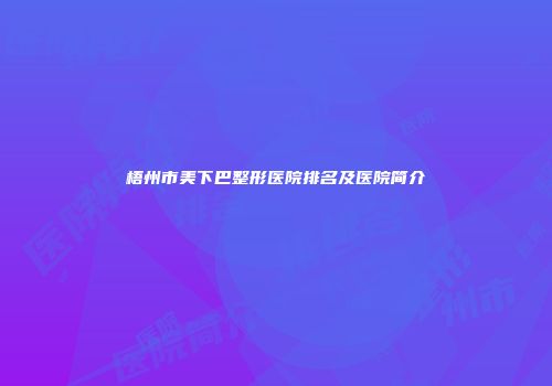梧州市美下巴整形医院排名及医院简介