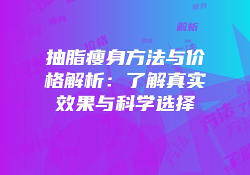 抽脂瘦身方法与价格解析：了解真实效果与科学选择