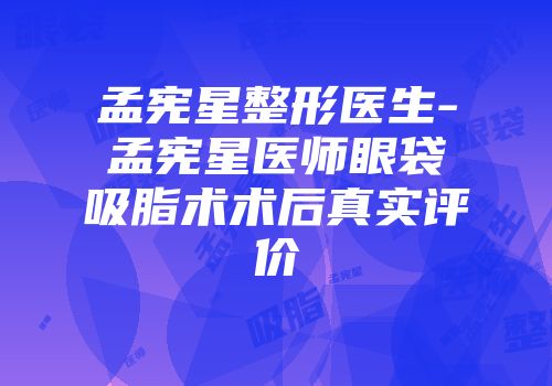 孟宪星整形医生-孟宪星医师眼袋吸脂术术后真实评价