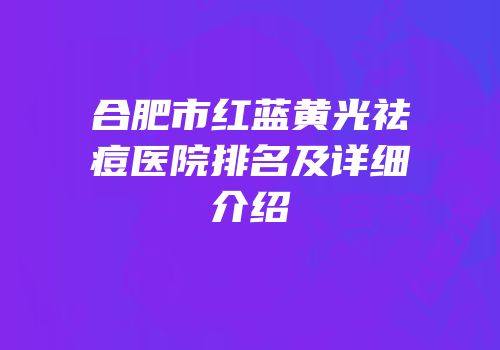 合肥市红蓝黄光祛痘医院排名及详细介绍