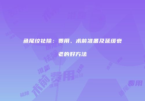 鱼尾纹祛除：费用、术前准备及延缓衰老的好方法