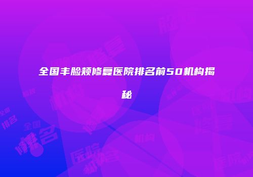 全国丰脸颊修复医院排名前50机构揭秘
