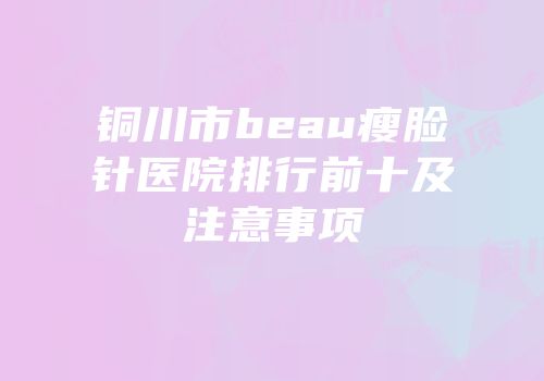 铜川市beau瘦脸针医院排行前十及注意事项