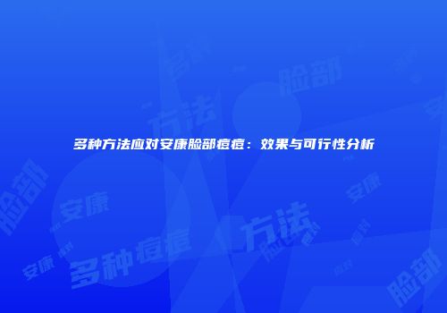 多种方法应对安康脸部痘痘：效果与可行性分析