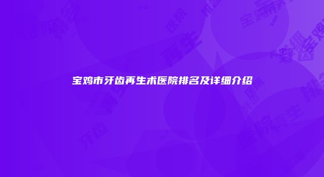 宝鸡市牙齿再生术医院排名及详细介绍