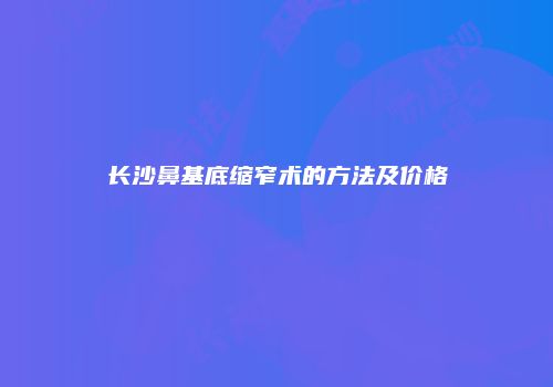 长沙鼻基底缩窄术的方法及价格