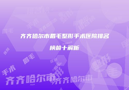 齐齐哈尔市眉毛整形手术医院排名榜前十解析