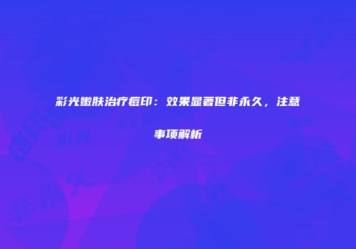 彩光嫩肤治疗痘印：效果显著但非永久，注意事项解析