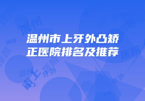 温州市上牙外凸矫正医院排名及推荐