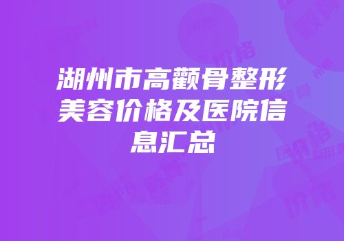 湖州市高颧骨整形美容价格及医院信息汇总