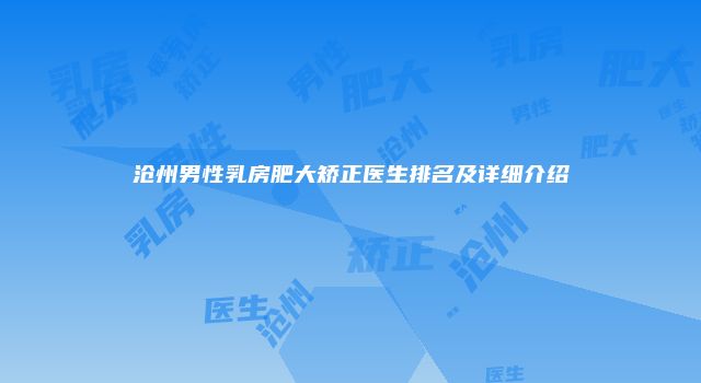 沧州男性乳房肥大矫正医生排名及详细介绍