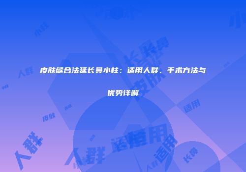 皮肤缝合法延长鼻小柱：适用人群、手术方法与优势详解