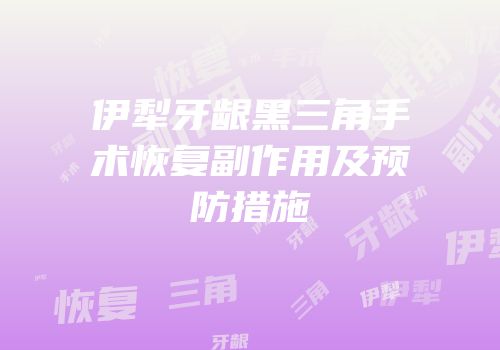 伊犁牙龈黑三角手术恢复副作用及预防措施