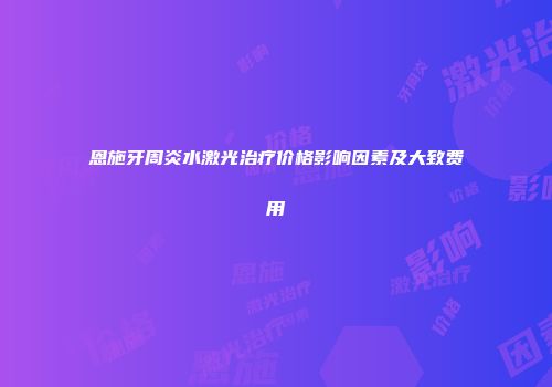 恩施牙周炎水激光治疗价格影响因素及大致费用