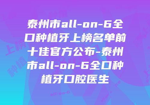 泰州市all-on-6全口种植牙上榜名单前十佳官方公布-泰州市all-on-6全口种植牙口腔医生