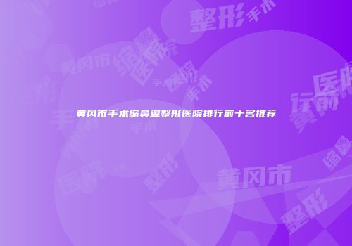 黄冈市手术缩鼻翼整形医院排行前十名推荐