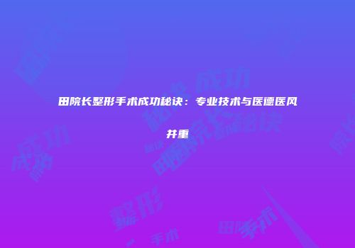 田院长整形手术成功秘诀：专业技术与医德医风并重