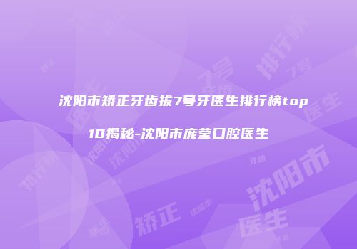 沈阳市矫正牙齿拔7号牙医生排行榜top10揭秘-沈阳市庞莹口腔医生