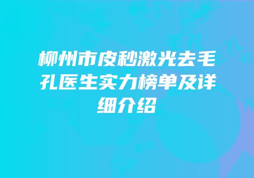 柳州市皮秒激光去毛孔医生实力榜单及详细介绍