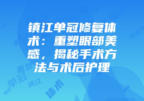 镇江单冠修复体术：重塑眼部美感，揭秘手术方法与术后护理