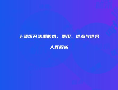 上饶切开法重睑术：费用、优点与适合人群解析