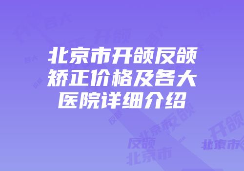 北京市开颌反颌矫正价格及各大医院详细介绍