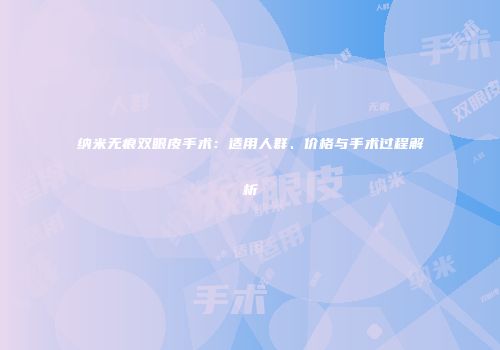 纳米无痕双眼皮手术：适用人群、价格与手术过程解析