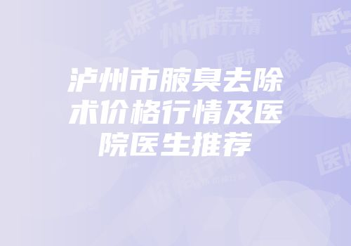泸州市腋臭去除术价格行情及医院医生推荐