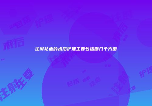 注射祛疤的术后护理主要包括哪几个方面