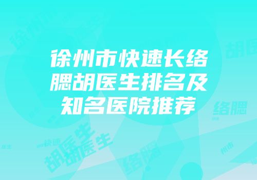 徐州市快速长络腮胡医生排名及知名医院推荐
